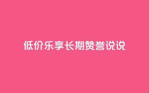 低价乐享：长期赞誉qq说说  第1张