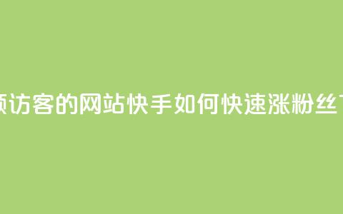 免费领访客的qq网站 - 快手如何快速涨粉丝1000  第1张