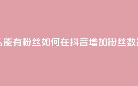 抖音怎么能有粉丝 - 如何在抖音增加粉丝数量！  第1张