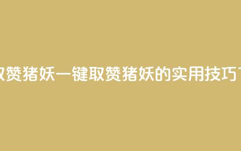 ks一键取赞猪妖(一键取赞猪妖的实用技巧)  第1张