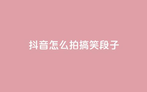 抖音怎么拍搞笑段子 - qq每天领取免费赞  第1张