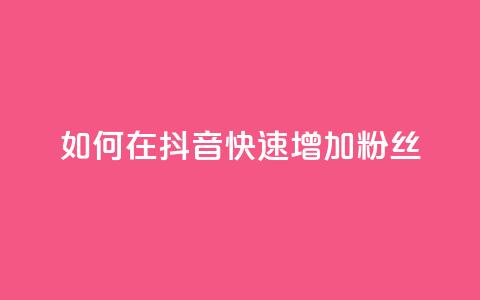 如何在抖音快速增加粉丝？  第1张