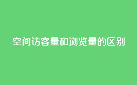qq空间访客量和浏览量的区别 - 了解QQ空间访客量与浏览量的不同之处!  第1张