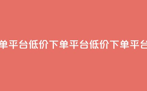 dy低价下单平台(dy低价下单平台 → 低价下单平台)  第1张