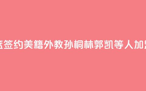 山东男篮签约美籍外教 孙桐林郭凯等4人加盟  第1张