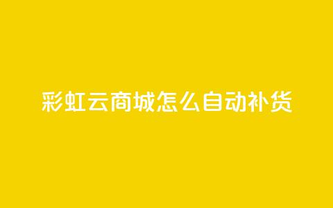 彩虹云商城怎么自动补货,抖音点赞兼职诈骗流程 - qq访客记录不见了 抖音业务24小时在线下单  第1张