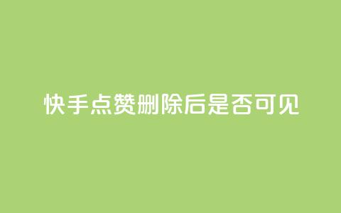 快手点赞删除后是否可见？  第1张
