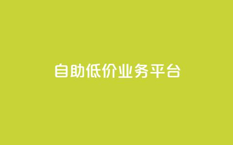 自助低价业务平台 - 经济实惠的自助服务平台全面上线。  第1张