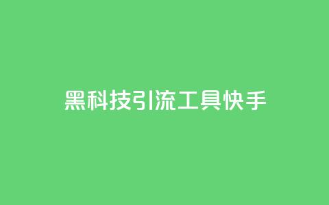 黑科技引流工具快手 - 快手黑科技引流工具大揭秘!  第1张