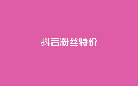 抖音粉丝特价 - 特价活动：抖音粉丝获取新方式揭秘！  第1张