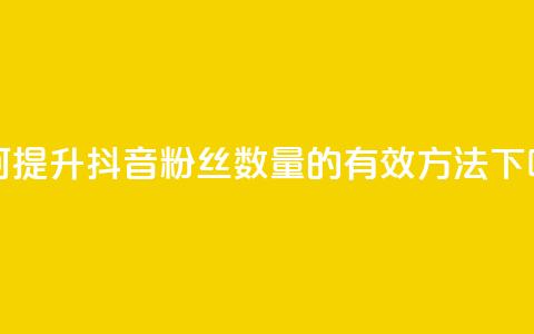 如何提升抖音粉丝数量的有效方法  第1张