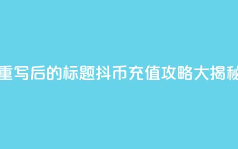重写后的标题：抖币充值攻略大揭秘  第1张