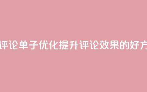 dy评论单子 - 评论单子SEO优化：提升Dy评论效果的好方法!  第1张