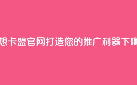 汇想卡盟官网－打造您的推广利器  第1张