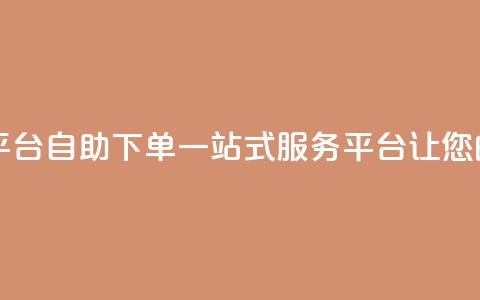 自助下单 - 最专业的平台 自助下单一站式服务平台 让您的购物更便捷!  第1张