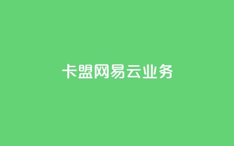 卡盟网易云业务 - 网易云业务在卡盟网站的最新动态！  第1张
