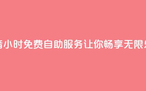 抖音24小时免费自助服务让你畅享无限乐趣  第1张