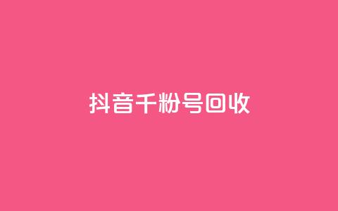 抖音千粉号回收 - 抖音千粉账号回收新规解读与注意事项!  第1张