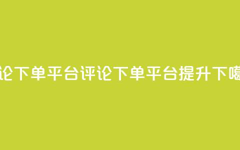 评论下单平台(评论下单平台，提升SEO)  第1张
