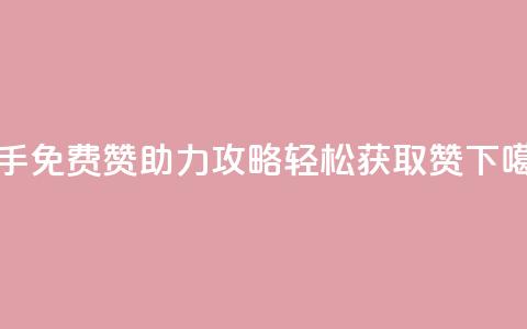 快手免费赞助力攻略，轻松获取50赞  第1张