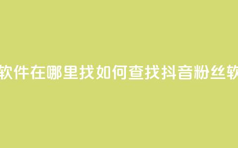 抖音粉丝软件在哪里找(如何查找抖音粉丝软件)  第1张