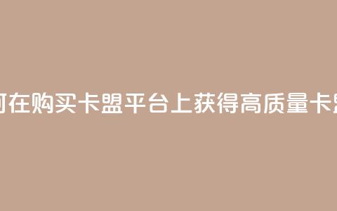QQ购买卡盟 - 如何在QQ购买卡盟平台上获得高质量卡盟服务!  第1张