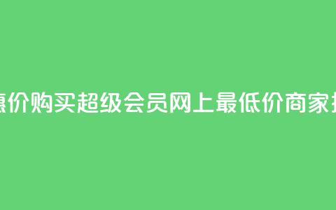 优惠价！购买QQ超级会员	，网上最低价商家推荐  第1张