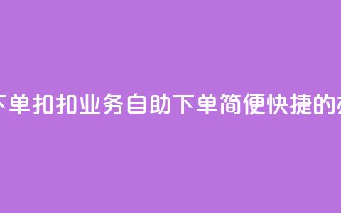 扣扣业务自助下单 - 扣扣业务自助下单：简便快捷的办理方式~  第1张