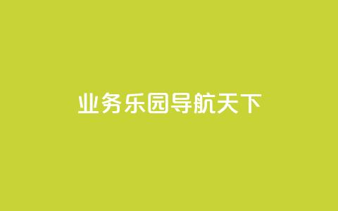 qq业务乐园导航天下 - 探索QQ业务乐园的精彩导航与无限可能！  第1张