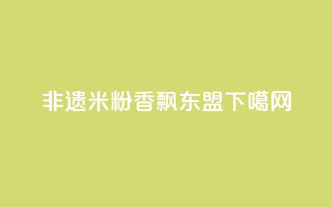 非遗米粉香飘东盟  第1张