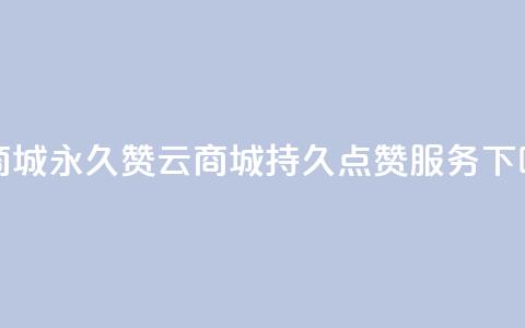 qq云商城永久赞(QQ云商城持久点赞服务)  第1张