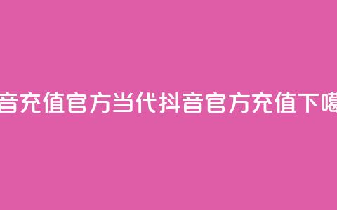 抖音充值 官方(当代抖音官方充值)  第1张