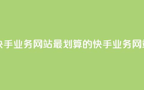 全网最便宜快手业务网站 - 最划算的快手业务网站推荐~  第1张
