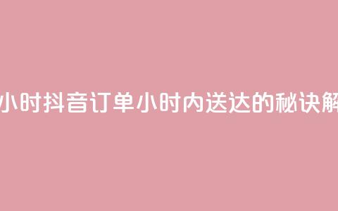 抖音下单24小时 - 抖音订单24小时内送达的秘诀解析！  第1张