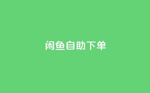 闲鱼自助下单,抖音赞自助低价 - 自助下单卡网 一元一万赞快手网站  第1张