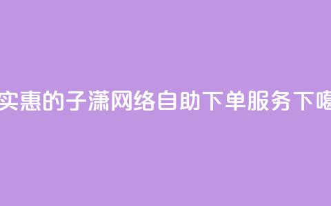 最实惠的子潇网络自助下单服务  第1张