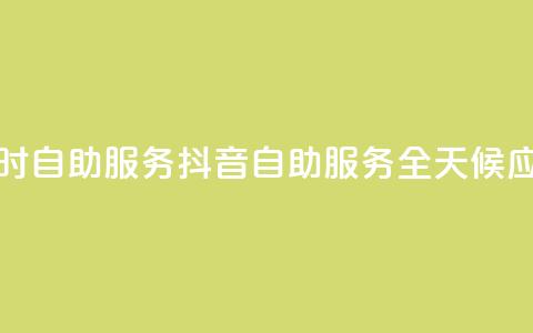 抖音24小时自助服务(抖音自助服务全天候应有尽有)  第1张