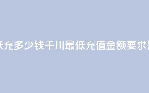 巨量千川最低充多少钱(千川最低充值金额要求是多少？)  第1张