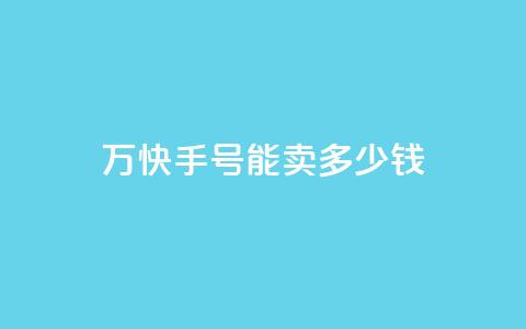 1万快手号能卖多少钱,发卡网自动发卡平台 - qq空间说说赞24自助下单 b站粉丝一元1000个活粉  第1张