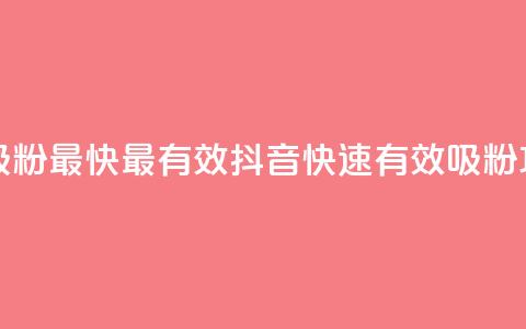 抖音如何吸粉最快最有效 - 抖音快速有效吸粉攻略~  第1张