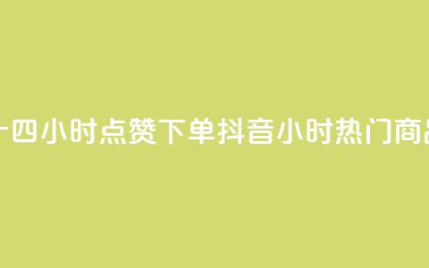 抖音二十四小时点赞下单(抖音24小时热门商品)  第1张
