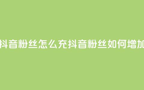 抖音粉丝怎么充(抖音粉丝如何增加)  第1张