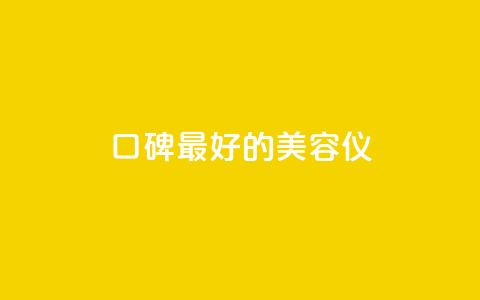 口碑最好的美容仪,qqc十年沉淀官网下载 - dy下单平台-ks-dy-稳定下单平台-超低价平台 qq刷钻卡盟永久最低价  第1张