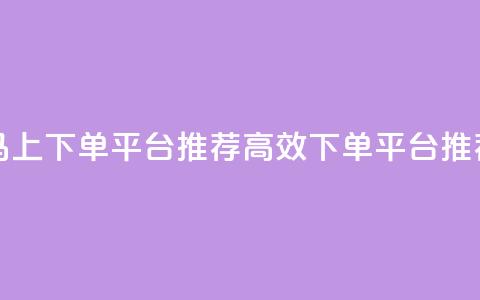 马上下单平台推荐(高效下单平台推荐)  第1张