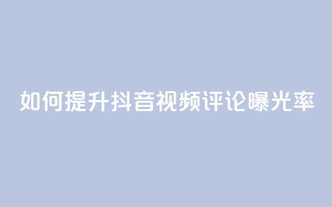 如何提升抖音视频评论曝光率  第1张