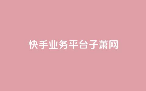 快手业务平台子萧网,ks超低价自助下单软件 - 抖音24小时下单在线 qq免费名片领取入口  第1张