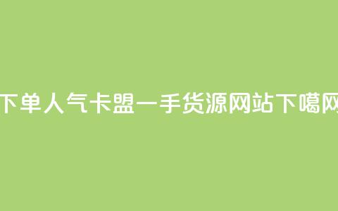 下单dy人气 - 卡盟一手货源网站  第1张