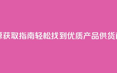 抖音货源获取指南：轻松找到优质产品供货商  第1张
