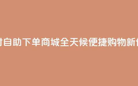 24小时自助下单商城app(全天候便捷购物APP新体验)  第1张