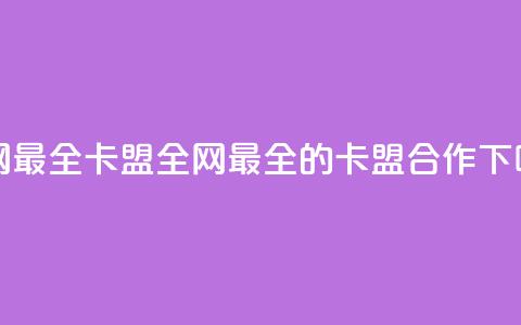 全网最全卡盟(全网最全的卡盟合作)  第1张